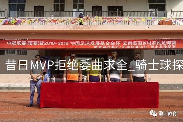 昔日MVP拒绝委曲求全 骑士球探质疑库明加价值引热议